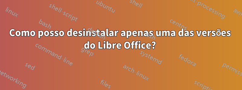 Como posso desinstalar apenas uma das versões do Libre Office?