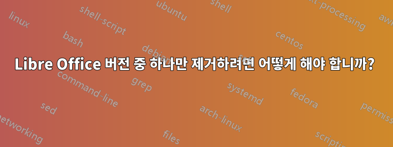 Libre Office 버전 중 하나만 제거하려면 어떻게 해야 합니까?