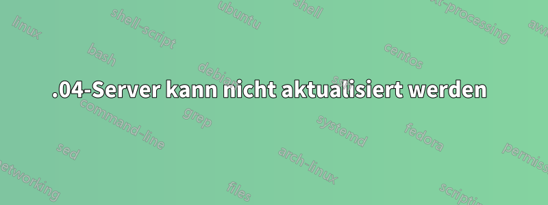 14.04-Server kann nicht aktualisiert werden 