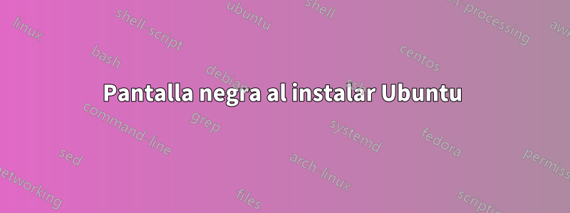 Pantalla negra al instalar Ubuntu