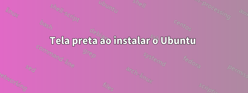 Tela preta ao instalar o Ubuntu