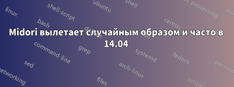 Midori вылетает случайным образом и часто в 14.04