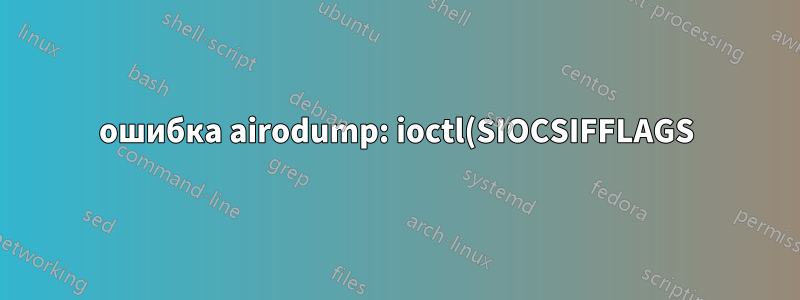 ошибка airodump: ioctl(SIOCSIFFLAGS) не удалось: имя не уникально в сети