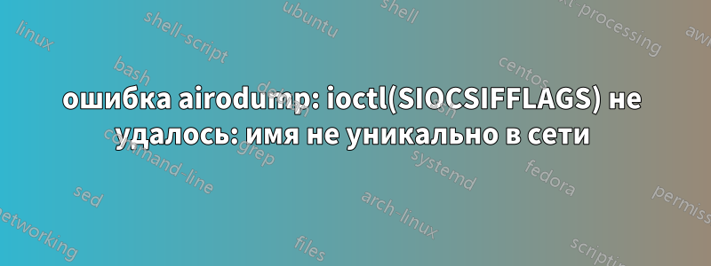 ошибка airodump: ioctl(SIOCSIFFLAGS) не удалось: имя не уникально в сети