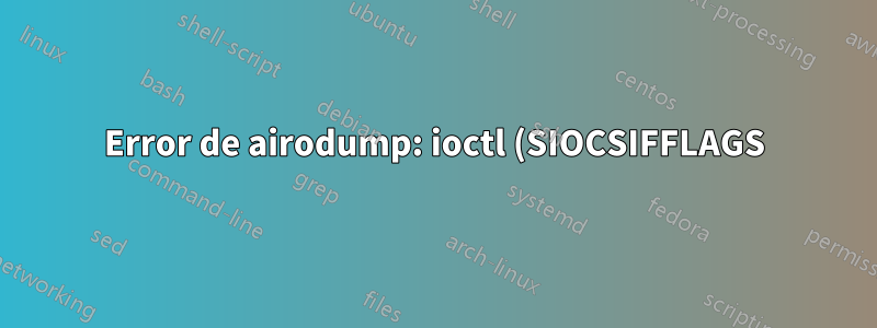 Error de airodump: ioctl (SIOCSIFFLAGS) falló: el nombre no es único en la red