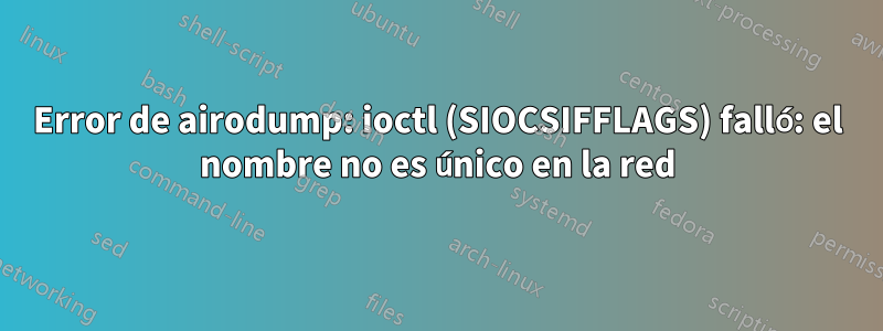 Error de airodump: ioctl (SIOCSIFFLAGS) falló: el nombre no es único en la red