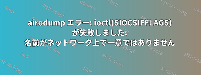 airodump エラー: ioctl(SIOCSIFFLAGS) が失敗しました: 名前がネットワーク上で一意ではありません