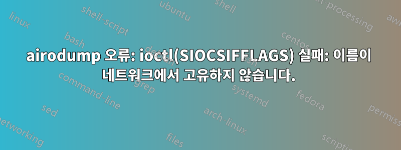 airodump 오류: ioctl(SIOCSIFFLAGS) 실패: 이름이 네트워크에서 고유하지 않습니다.