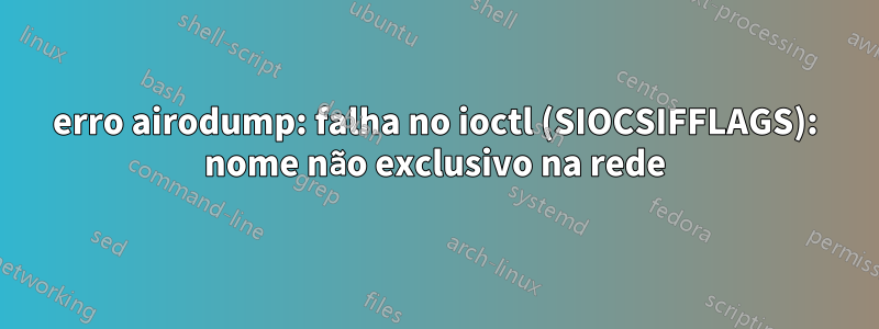 erro airodump: falha no ioctl (SIOCSIFFLAGS): nome não exclusivo na rede