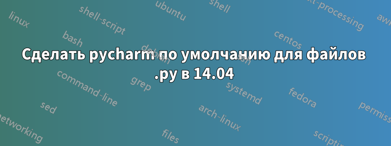 Сделать pycharm по умолчанию для файлов .py в 14.04