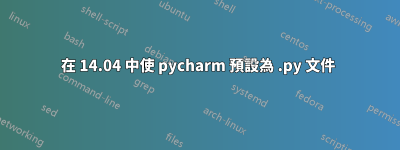 在 14.04 中使 pycharm 預設為 .py 文件