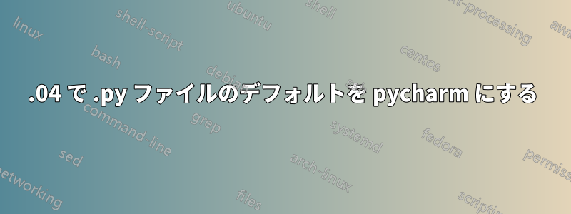 14.04 で .py ファイルのデフォルトを pycharm にする