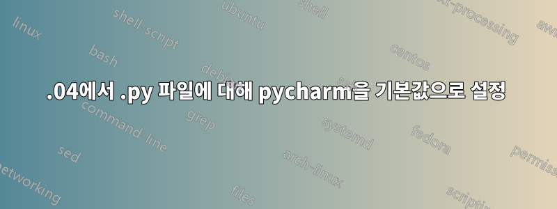 14.04에서 .py 파일에 대해 pycharm을 기본값으로 설정