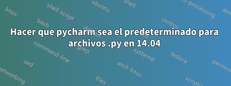 Hacer que pycharm sea el predeterminado para archivos .py en 14.04