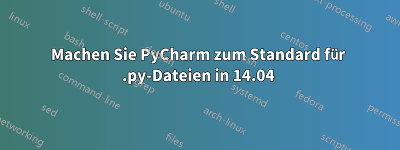 Machen Sie PyCharm zum Standard für .py-Dateien in 14.04