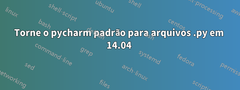 Torne o pycharm padrão para arquivos .py em 14.04