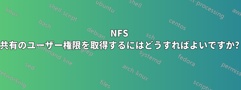 NFS 共有のユーザー権限を取得するにはどうすればよいですか?