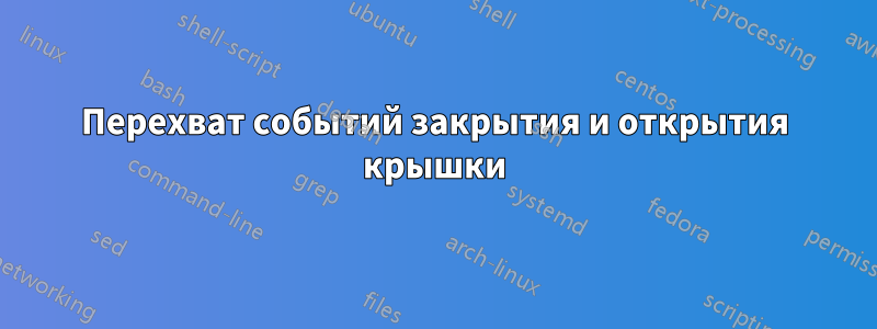 Перехват событий закрытия и открытия крышки