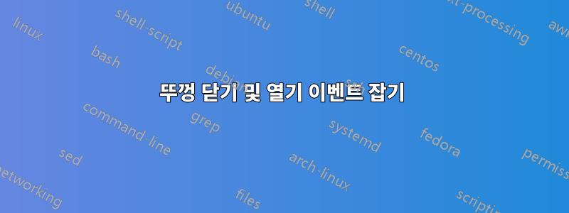 뚜껑 닫기 및 열기 이벤트 잡기