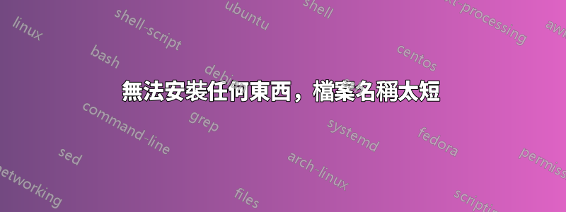 無法安裝任何東西，檔案名稱太短