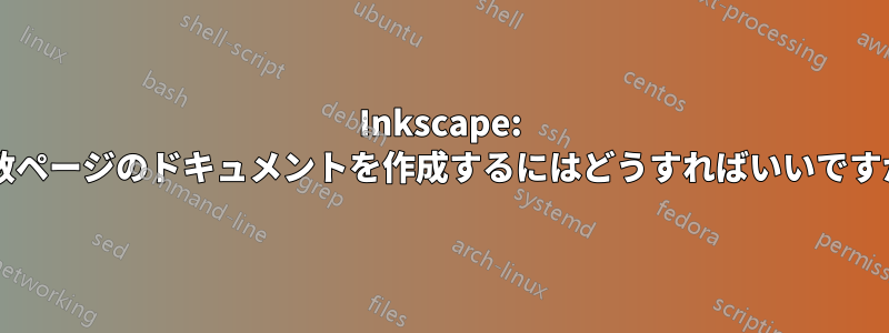 Inkscape: 複数ページのドキュメントを作成するにはどうすればいいですか?