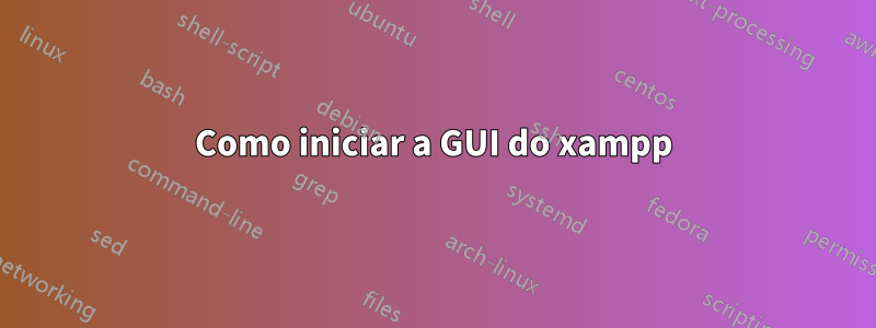 Como iniciar a GUI do xampp