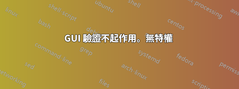 GUI 驗證不起作用。無特權