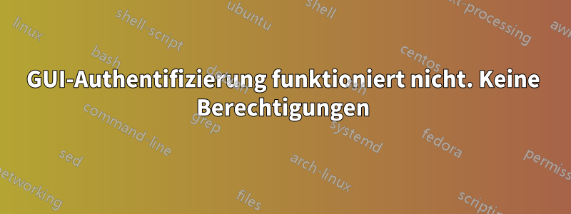 GUI-Authentifizierung funktioniert nicht. Keine Berechtigungen