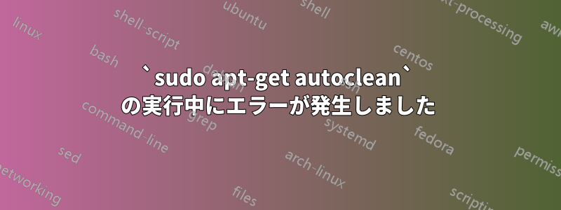 `sudo apt-get autoclean` の実行中にエラーが発生しました