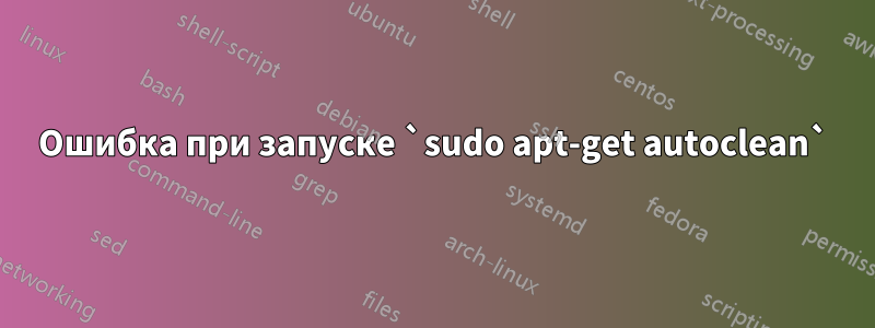 Ошибка при запуске `sudo apt-get autoclean`