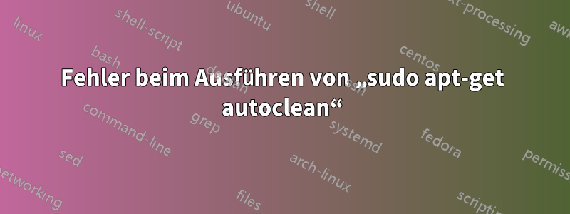 Fehler beim Ausführen von „sudo apt-get autoclean“