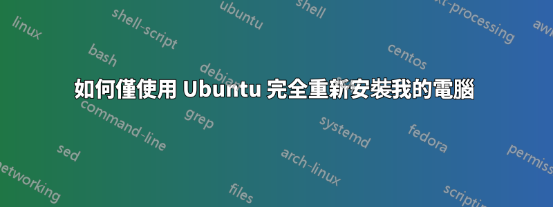 如何僅使用 Ubuntu 完全重新安裝我的電腦