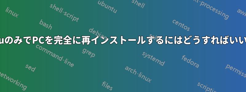 UbuntuのみでPCを完全に再インストールするにはどうすればいいですか