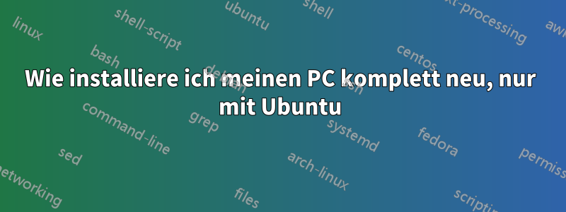 Wie installiere ich meinen PC komplett neu, nur mit Ubuntu