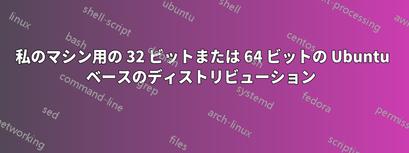 私のマシン用の 32 ビットまたは 64 ビットの Ubuntu ベースのディストリビューション 