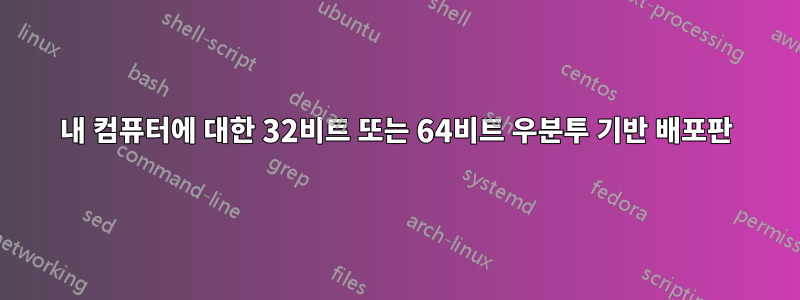 내 컴퓨터에 대한 32비트 또는 64비트 우분투 기반 배포판