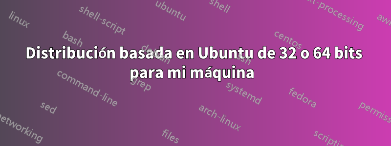 Distribución basada en Ubuntu de 32 o 64 bits para mi máquina 