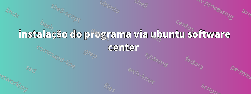 instalação do programa via ubuntu software center 