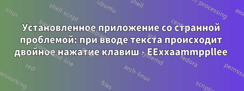 Установленное приложение со странной проблемой: при вводе текста происходит двойное нажатие клавиш - EExxaammppllee