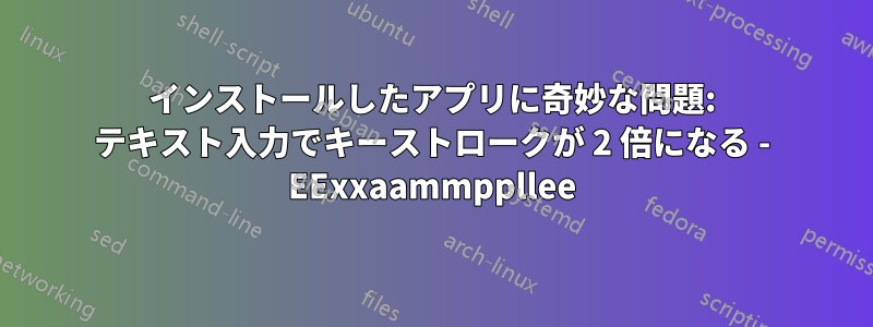 インストールしたアプリに奇妙な問題: テキスト入力でキーストロークが 2 倍になる - EExxaammppllee