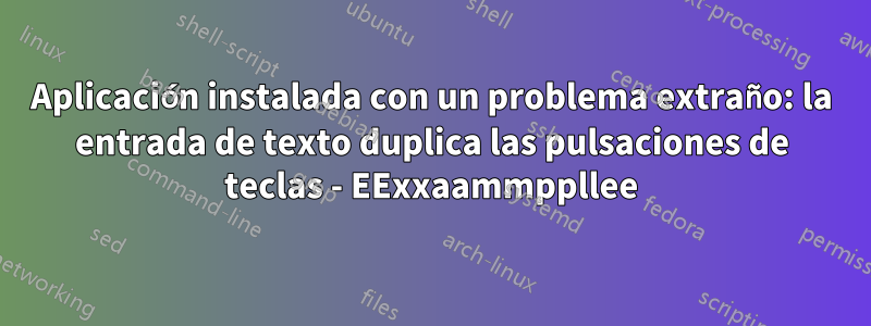 Aplicación instalada con un problema extraño: la entrada de texto duplica las pulsaciones de teclas - EExxaammppllee