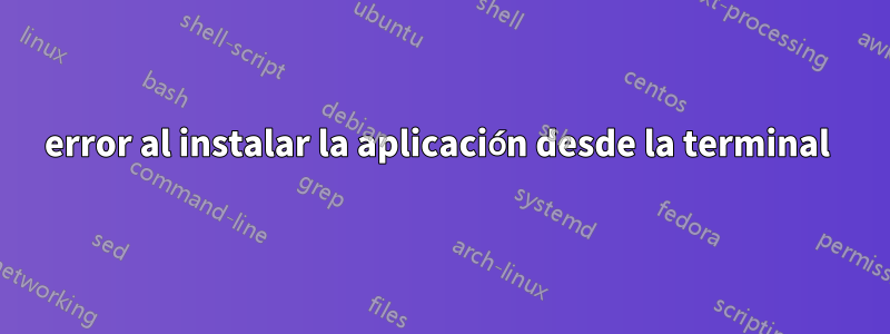 error al instalar la aplicación desde la terminal 