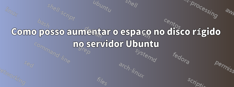 Como posso aumentar o espaço no disco rígido no servidor Ubuntu