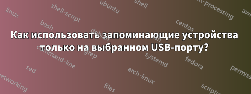 Как использовать запоминающие устройства только на выбранном USB-порту?