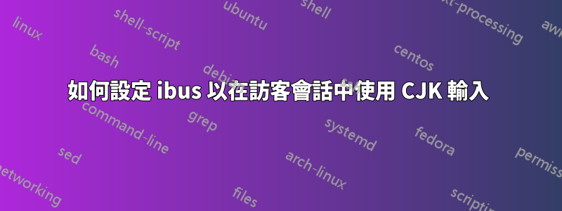 如何設定 ibus 以在訪客會話中使用 CJK 輸入