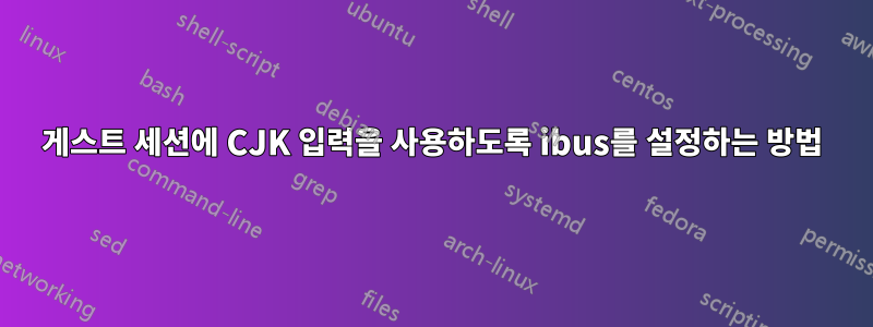 게스트 세션에 CJK 입력을 사용하도록 ibus를 설정하는 방법