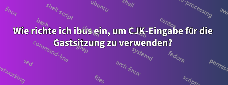 Wie richte ich ibus ein, um CJK-Eingabe für die Gastsitzung zu verwenden?