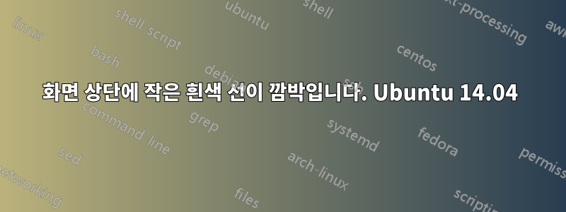 화면 상단에 작은 흰색 선이 깜박입니다. Ubuntu 14.04