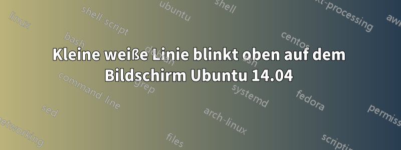 Kleine weiße Linie blinkt oben auf dem Bildschirm Ubuntu 14.04