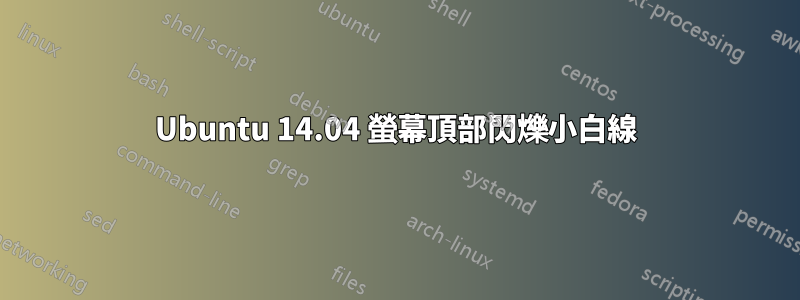 Ubuntu 14.04 螢幕頂部閃爍小白線